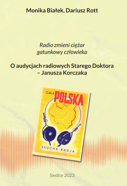 Monika Białek, Dariusz Rott: Radio zmieni ciężar gatunkowy człowieka: o audycjach radiowych Starego Doktora - Janusza Korczaka Siedlce 2023