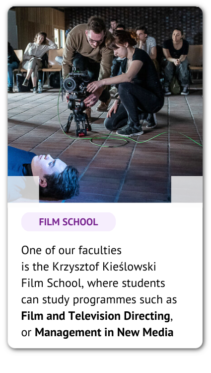 A group of filmmakers and a phrase: One of our faculties is the Krzysztof Kieślowski Film School, where students can study programmes such as Film and Television Directing, or Management in New Media.