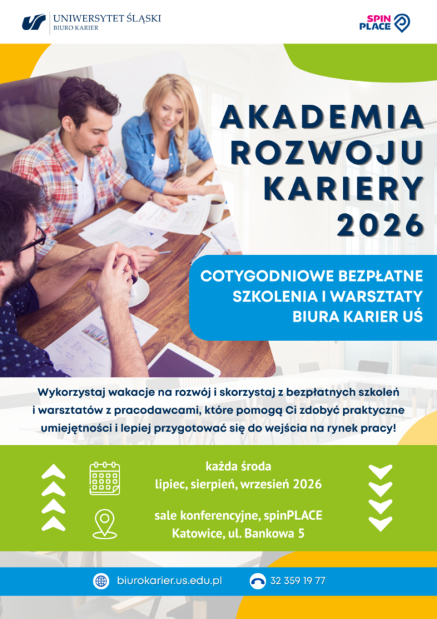 Plakat Akademia Rozwoju Kariery 2026 na samej górze logtyp UŚ Biura Karier, po prawej stronie logotyp SpinPlace, na środku zdjęcie ludzi przeglądających materiały szkoleniowe po prawej napis Akademia Rozwoju Kariery 2026 poniżej Cotygodniowe Bezpłatne Szkolenia i warsztaty biura karier Uś. Poniżej tekst: Wykorzystaj wakacje na rozwój i skorzystaj z bezpłatnych szkoleń i warsztatów z pracodawcami, które pomogą Ci zdobyć praktyczne umiejętności i lepiej przygotować się do wejścia na rynek pracy! Na samym dole napis: każda środa lipiec, sierpnień wrzesień 2026, sale konferencyjne spinPlace Katowice, ul. Bankowa 5
