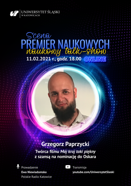 na czarnym tle od góry logo UŚ, napis: Scena Premier Naukowych - Naukowy Talk Show, 11.02.2021 r., godz. 18.00 online, zdjęcie gościa, poniżej napis: Grzegorz Paprzycki, twórca filmu „Mój kraj taki piękny” z szansą na nominację do Oskara, prowadzenie Ewa Niewiadomska Polskie Radio Katowice, transmisja youtube.com/UniwersytetSlaski