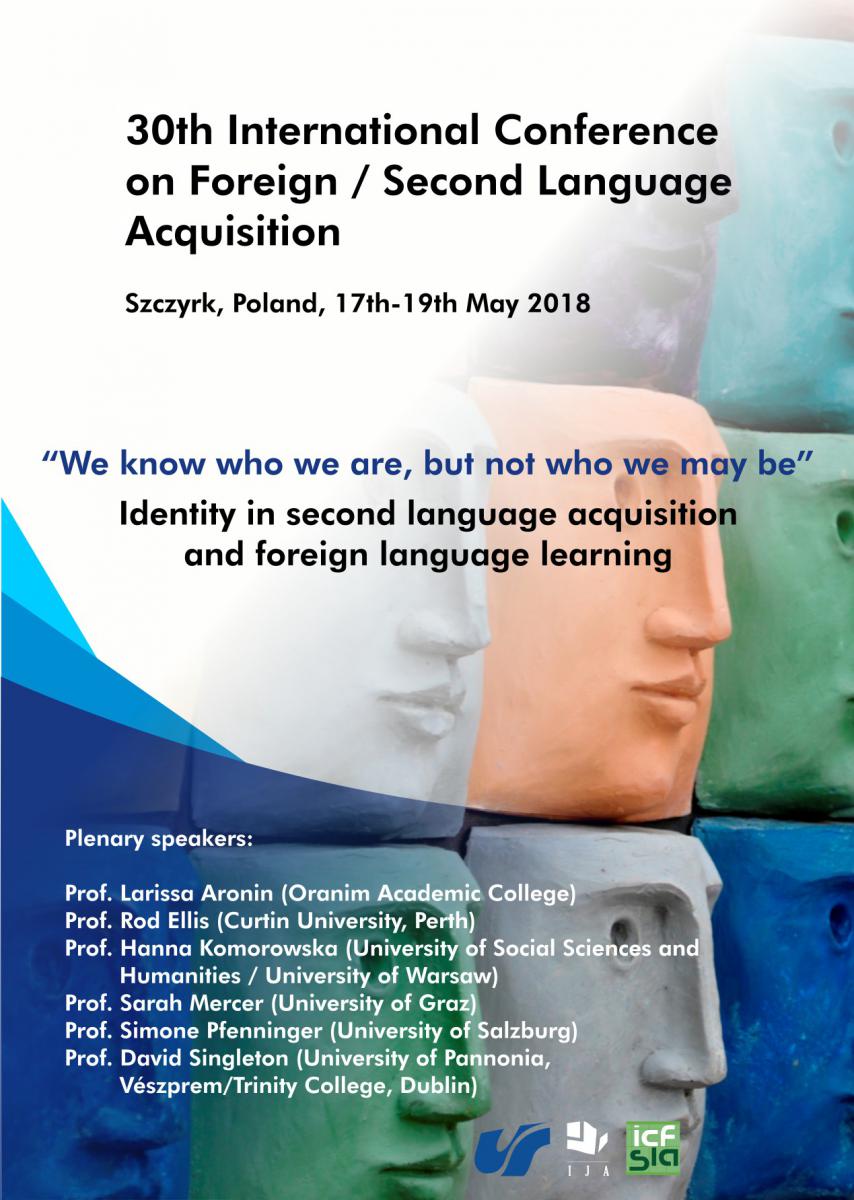 plakat 30. edycji konferencji poświęconej przyswajaniu języka drugiego/obcego. 30st International Conference on Foreign/Second language Acquisition. Oprócz tytułu, daty i miejsca konferencji są jeszcze nazwiska najważniejszych prelegentów: prof. Larissa Aronin (Oranim Academic College), prof. Rod Ellis (Curtin University, Perth), prof. Hanna Komorowska (SWPS Uniwersytet Humanistycznospołeczny/Uniwersytet Warszawski), prof. Sarah Mercer (University of Graz), prof. Simone Pfenninger (University of Salzburg), prof. David Singleton (University of Pannonia, Vészprem / Trinity College, Dublin). Plakat w tonacji pastelowej. Widać zarysy 2 ludzkich sylwetek