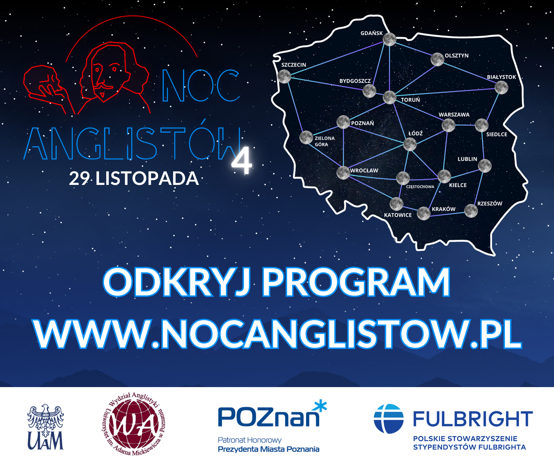 grafika na tle gwieździstego nieba, logo nocy anglistów z obrysem Hamleta z czaszką, dodana cyfra 4 oraz data:29 listopada, obok mapa Polski z połączonymi ośrodkami naukowymi, poniżej napis ODKRYJ PROGRAM WWW.NOCANGLISTOW.PL na samym dole logotypy: UAM, Wydział Anglistyki UAM, Patronat Honorowy Prezydenta Miasta Poznań oraz Fulbright