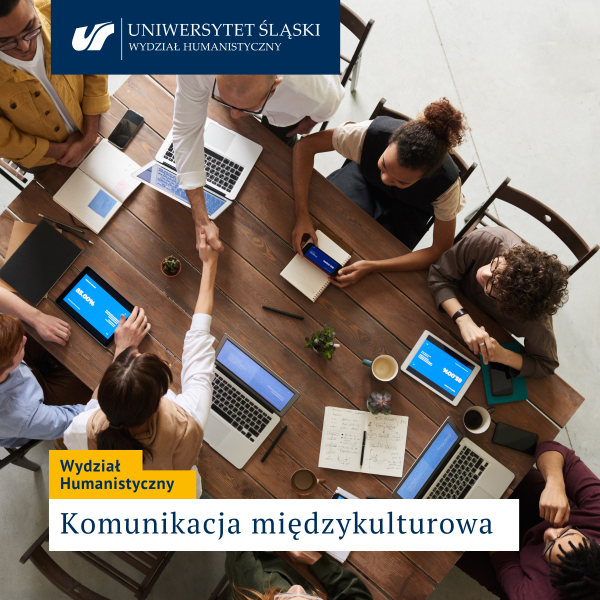 zdjęcie grupy osób siedzących z komputerami przy stole, dwoje z nich podaje sobie ręce, u góry logo Uniwersytetu Śląskiego, na dole napis Wydział Humanistyczny Komunikacja międzykulturowa