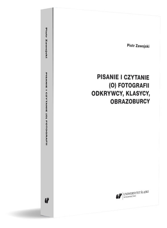 książka Piotra Zawojskiego pt. "Pisanie i czytanie (o) fotografii. Odkrywcy, klasycy, obrazoburcy"