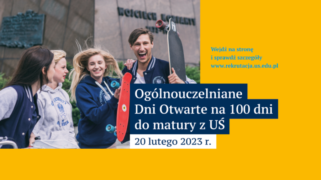 zdjęcie śmiejących się studentów Uniwersytetu Śląskiego, poniżej napis: Ogólnouczelniane Dni Otwarte na 100 dni do matury z UŚ 20 lutego 2023 r. Wejdź na stronie sprawdź szczegóły www.rekrutacja.us.edu.pl